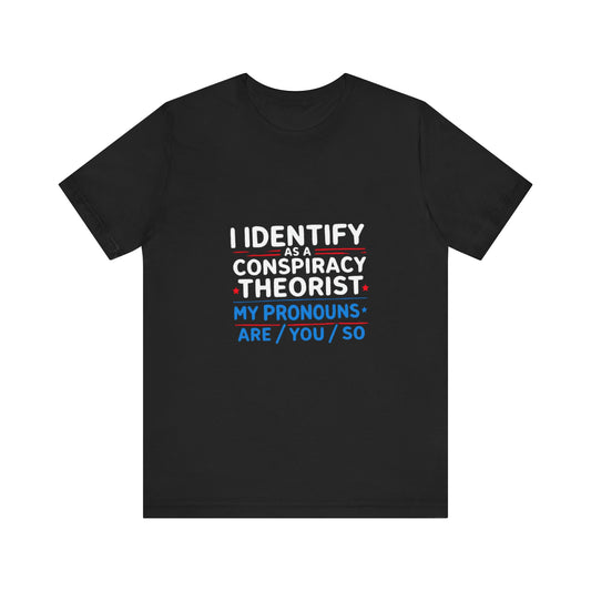 Unisex Jersey Tee - "I Identify as a Conspiracy Theorist, My Pronouns Are You/So"